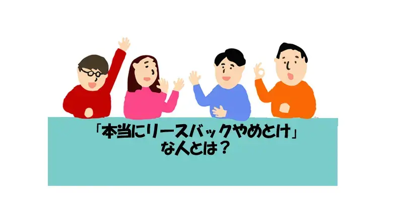 「本当にリースバックやめとけ」な人とは