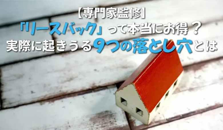 【専門家監修】リースバックって本当にお得？起こりうる９つの落とし穴